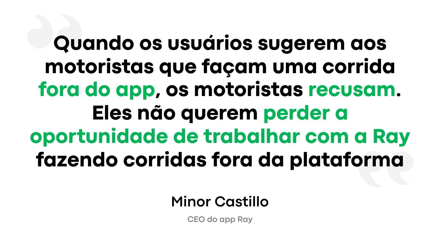 Quando os usuários sugerem aos motoristas que façam uma corrida fora do app, os motoristas recusam. Eles não querem perder a oportunidade de trabalhar com a Ray fazendo corridas fora da plataforma.